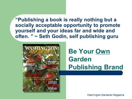 Washington Gardener Magazine “Publishing a book is really nothing but a socially acceptable opportunity to promote yourself and your ideas far and wide.