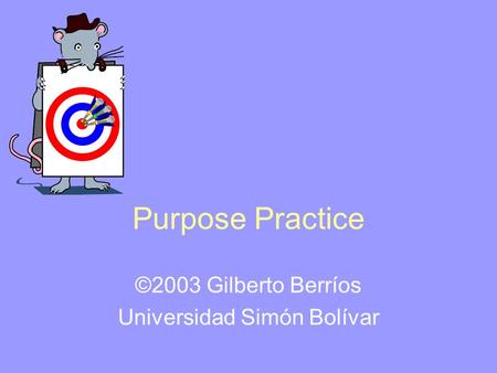 Purpose Practice ©2003 Gilberto Berríos Universidad Simón Bolívar.