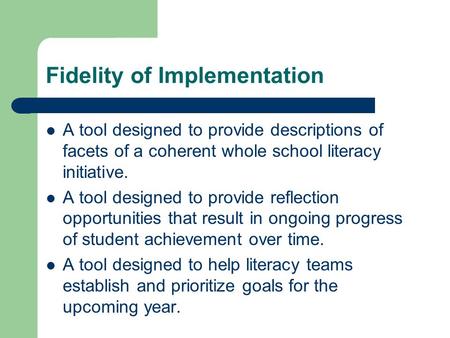 Fidelity of Implementation A tool designed to provide descriptions of facets of a coherent whole school literacy initiative. A tool designed to provide.