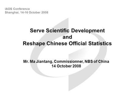 Serve Scientific Development and Reshape Chinese Official Statistics IAOS Conference Shanghai, 14-16 October 2008 Mr. Ma Jiantang, Commissionner, NBS of.