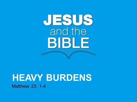 HEAVY BURDENS Matthew 23: 1-4. Then Jesus said to the crowds and to his disciples: “The teachers of the law and the Pharisees sit in Moses seat, so you.