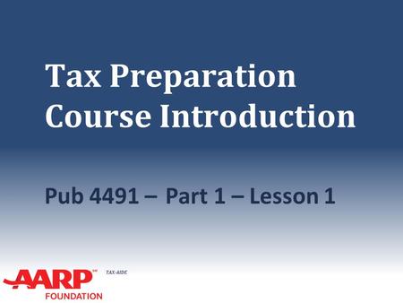 TAX-AIDE Tax Preparation Course Introduction Pub 4491 – Part 1 – Lesson 1.