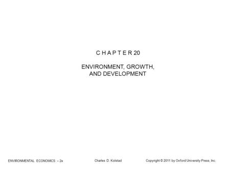 ENVIRONMENTAL ECONOMICS – 2e Charles D. Kolstad Copyright © 2011 by Oxford University Press, Inc. C H A P T E R 20 ENVIRONMENT, GROWTH, AND DEVELOPMENT.