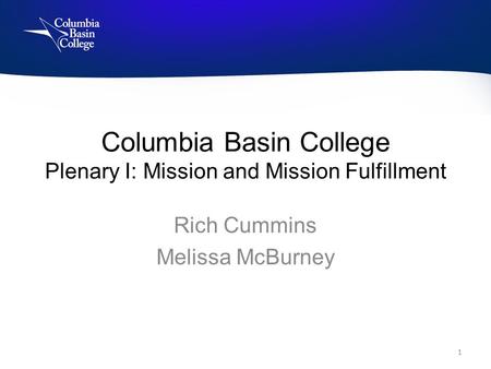 Columbia Basin College Plenary I: Mission and Mission Fulfillment Rich Cummins Melissa McBurney 1.