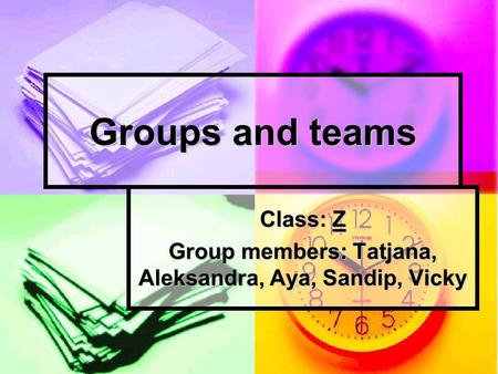 Groups and teams Class: Z Group members: Tatjana, Aleksandra, Aya, Sandip, Vicky.