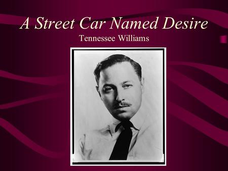 A Street Car Named Desire Tennessee Williams. Background Info Born Thomas Lanier Williams in 1911 in Mississippi Father-traveling salesman and heavy drinker.
