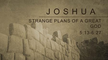 JOSHUA STRANGE PLANS OF A GREAT GOD 5:13-6:27. Strange plans of a great god God’s plans can be hard to understand (6:1-4). God’s character can be trusted.