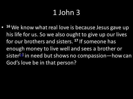 1 John 3 16 We know what real love is because Jesus gave up his life for us. So we also ought to give up our lives for our brothers and sisters. 17 If.