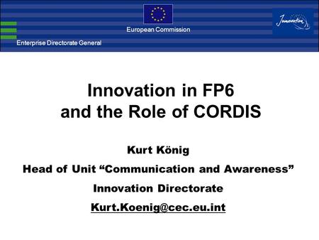Enterprise Directorate General European Commission Kurt König Head of Unit “Communication and Awareness” Innovation Directorate