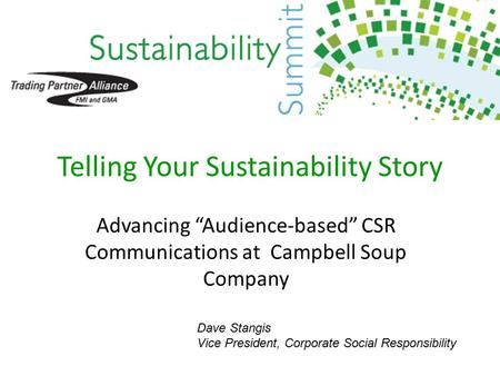 Telling Your Sustainability Story Advancing “Audience-based” CSR Communications at Campbell Soup Company Dave Stangis Vice President, Corporate Social.