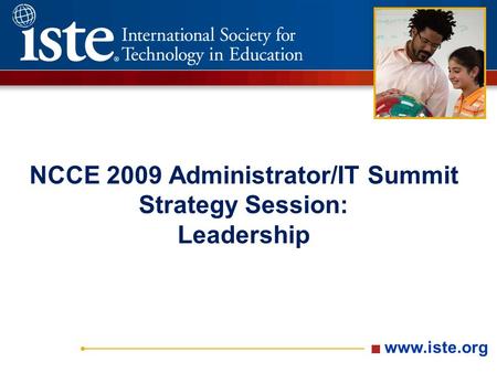 Www.iste.org NCCE 2009 Administrator/IT Summit Strategy Session: Leadership.