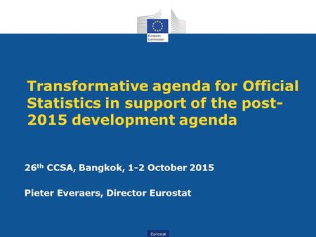 Eurostat Transformative agenda for Official Statistics in support of the post- 2015 development agenda 26 th CCSA, Bangkok, 1-2 October 2015 Pieter Everaers,