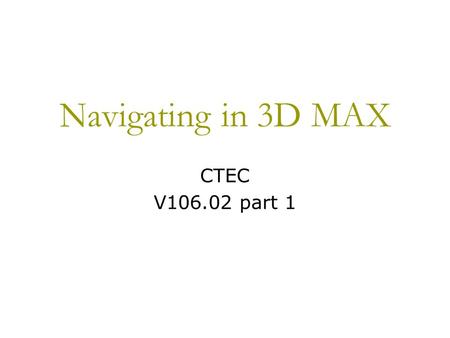 Navigating in 3D MAX CTEC V106.02 part 1. Viewing Objects and/or Scenes Depending upon the software program, the image on the monitor could be a Perspective.