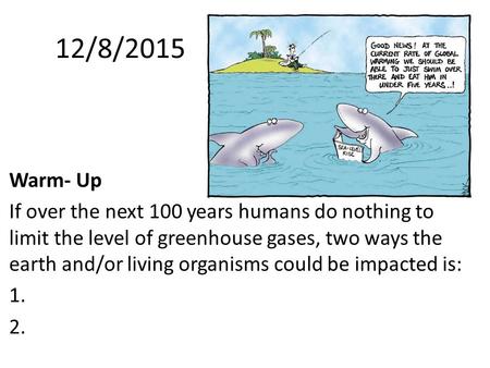 Warm- UpWarm-Up: If over the next 100 years humans do nothing to limit the level of greenhouse gases, two ways the earth and/or living organisms could.