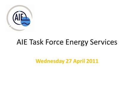 AIE Task Force Energy Services Wednesday 27 April 2011.