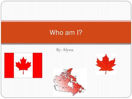 Who am I? By: Alyssa. Who am I? I am Alyssa Murray, I was born in Calgary, Alberta were I have lived for my entire life, and I am 14 years old. I have.