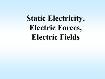 Static Electricity, Electric Forces, Electric Fields