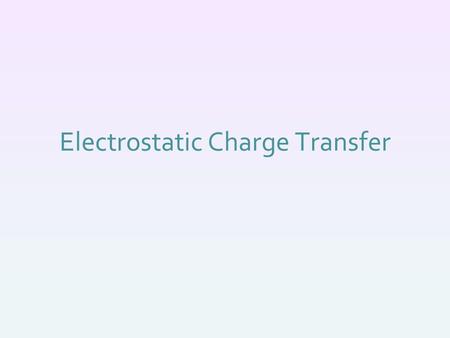 Electrostatic Charge Transfer. How do objects get charged? Electrons can move –Conductors electrons are “free” and can move throughout the material in.