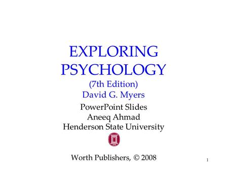1 EXPLORING PSYCHOLOGY (7th Edition) David G. Myers PowerPoint Slides Aneeq Ahmad Henderson State University Worth Publishers, © 2008.