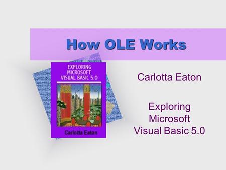 How OLE Works Carlotta Eaton Exploring Microsoft Visual Basic 5.0 To insert your company logo on this slide From the Insert Menu Select “Picture” Locate.
