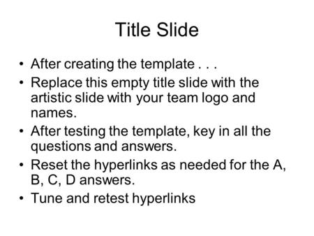 Title Slide After creating the template... Replace this empty title slide with the artistic slide with your team logo and names. After testing the template,
