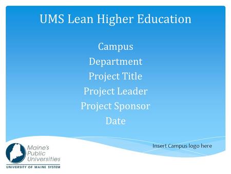 UMS Lean Higher Education Campus Department Project Title Project Leader Project Sponsor Date Insert Campus logo here.