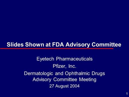 1 Slides Shown at FDA Advisory Committee Eyetech Pharmaceuticals Pfizer, Inc. Dermatologic and Ophthalmic Drugs Advisory Committee Meeting 27 August 2004.
