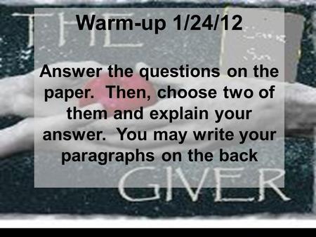 Warm-up 1/24/12 Answer the questions on the paper. Then, choose two of them and explain your answer. You may write your paragraphs on the back.