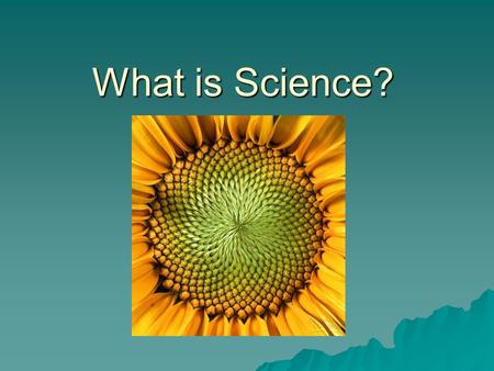What is Science?. Science is: The study of processes/observations that determines information.