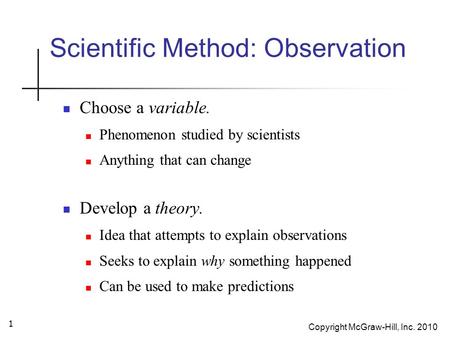 Copyright McGraw-Hill, Inc. 2010 1 Scientific Method: Observation Choose a variable. Phenomenon studied by scientists Anything that can change Develop.