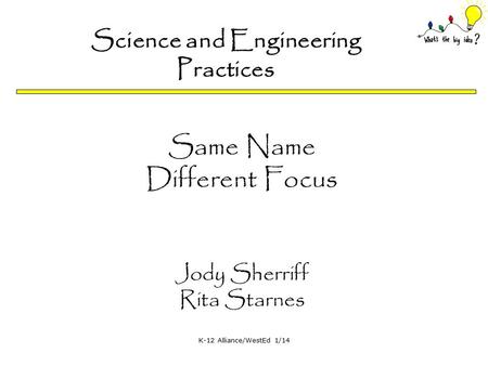 K-12 Alliance/WestEd 1/14 Science and Engineering Practices Same Name Different Focus Jody Sherriff Rita Starnes.