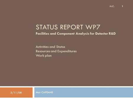 STATUS REPORT WP7 Facilities and Component Analysis for Detector R&D Activities and Status Resources and Expenditures Work plan Mar CAPEANS 3/11/08 M.C.