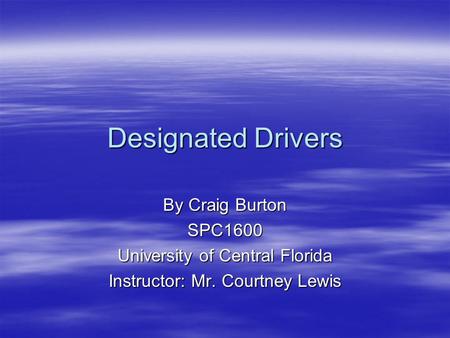 Designated Drivers By Craig Burton SPC1600 University of Central Florida Instructor: Mr. Courtney Lewis.