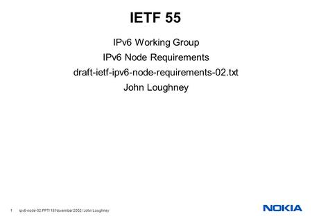 1 ipv6-node-02.PPT/ 18 November 2002 / John Loughney IETF 55 IPv6 Working Group IPv6 Node Requirements draft-ietf-ipv6-node-requirements-02.txt John Loughney.
