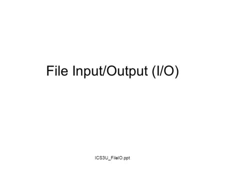ICS3U_FileIO.ppt File Input/Output (I/O)‏ ICS3U_FileIO.ppt File I/O Declare a file object File myFile = new File(billy.txt); a file object whose name.