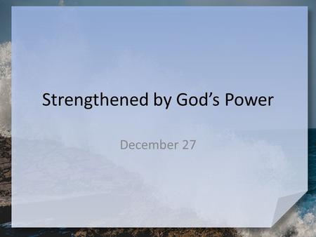 Strengthened by God’s Power December 27. Admit it now … What are some tools or appliances you can’t live without? God does not leave us without out spiritual.