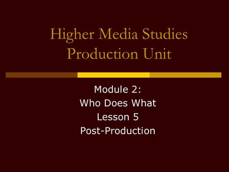 Higher Media Studies Production Unit Module 2: Who Does What Lesson 5 Post-Production.