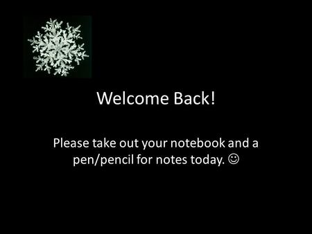 Welcome Back! Please take out your notebook and a pen/pencil for notes today.
