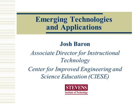 Emerging Technologies and Applications Josh Baron Associate Director for Instructional Technology Center for Improved Engineering and Science Education.