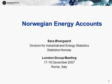 1 1 Norwegian Energy Accounts Sara Øvergaard Division for Industrial and Energy Statistics Statistics Norway London Group Meeting 17-19 December 2007 Rome,