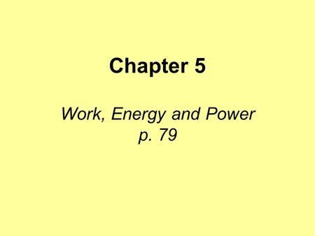 Chapter 5 Work, Energy and Power p. 79. Work “Work” means many things in different situations. When we talk about work in physics we are talking about.
