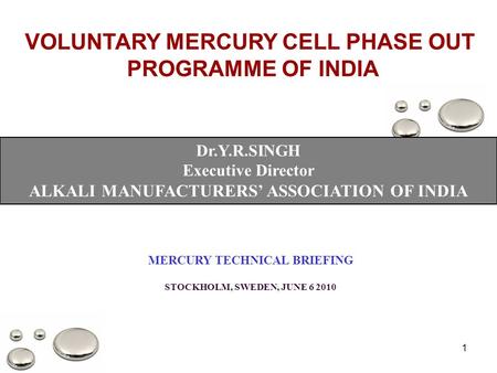1 VOLUNTARY MERCURY CELL PHASE OUT PROGRAMME OF INDIA Dr.Y.R.SINGH Executive Director ALKALI MANUFACTURERS’ ASSOCIATION OF INDIA MERCURY TECHNICAL BRIEFING.