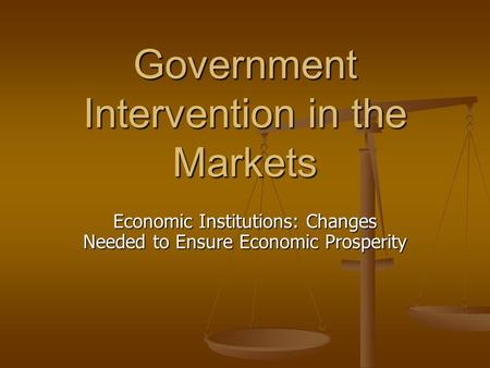 Government Intervention in the Markets Economic Institutions: Changes Needed to Ensure Economic Prosperity.