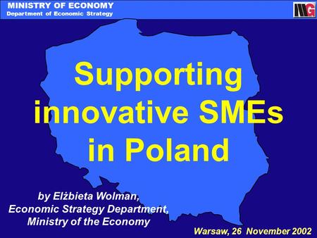 MINISTRY OF ECONOMY Department of Economic Strategy Supporting innovative SMEs in Poland Warsaw, 26 November 2002 by Elżbieta Wolman, Economic Strategy.