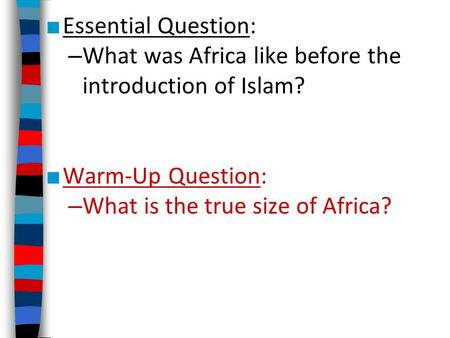 ■ Essential Question: – What was Africa like before the introduction of Islam? ■ Warm-Up Question: – What is the true size of Africa?