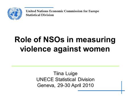 United Nations Economic Commission for Europe Statistical Division Role of NSOs in measuring violence against women Tiina Luige UNECE Statistical Division.