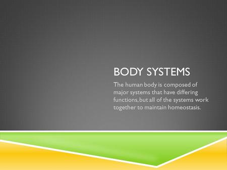 BODY SYSTEMS The human body is composed of major systems that have differing functions, but all of the systems work together to maintain homeostasis.