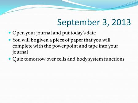 September 3, 2013 Open your journal and put today’s date You will be given a piece of paper that you will complete with the power point and tape into your.