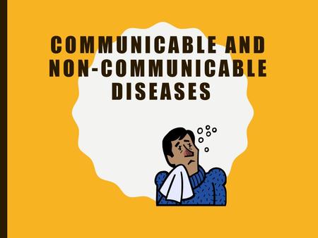 COMMUNICABLE AND NON-COMMUNICABLE DISEASES AFTER THIS LESSON YOU WILL BE ABLE TO: Compare and contrast between non-communicable and communicable diseases.
