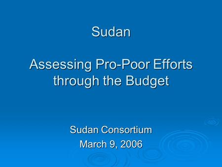 Sudan Assessing Pro-Poor Efforts through the Budget Sudan Consortium March 9, 2006.